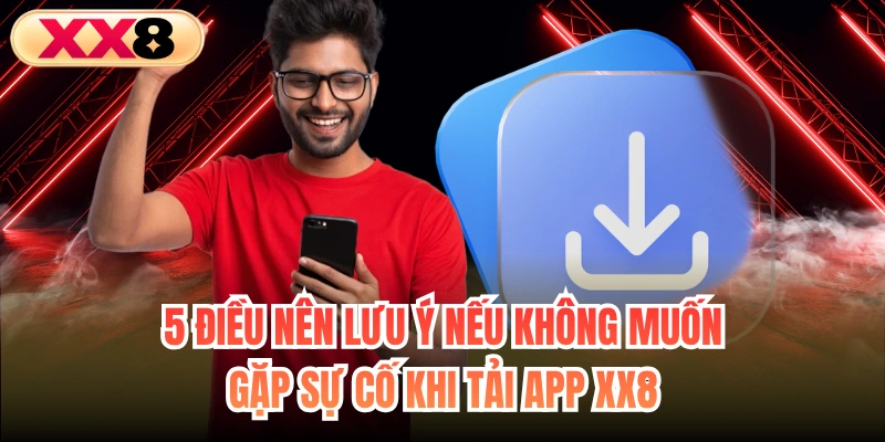 5 điều nên lưu ý nếu không muốn gặp sự cố khi tải app XX8