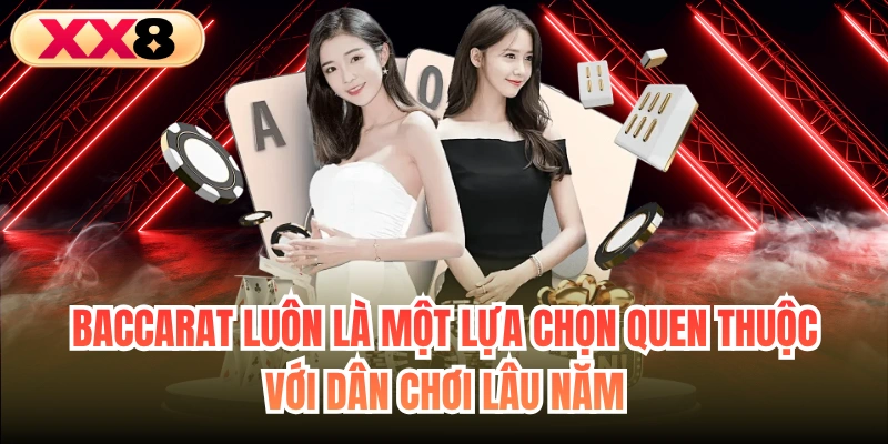 Baccarat luôn là một lựa chọn quen thuộc với dân chơi lâu năm