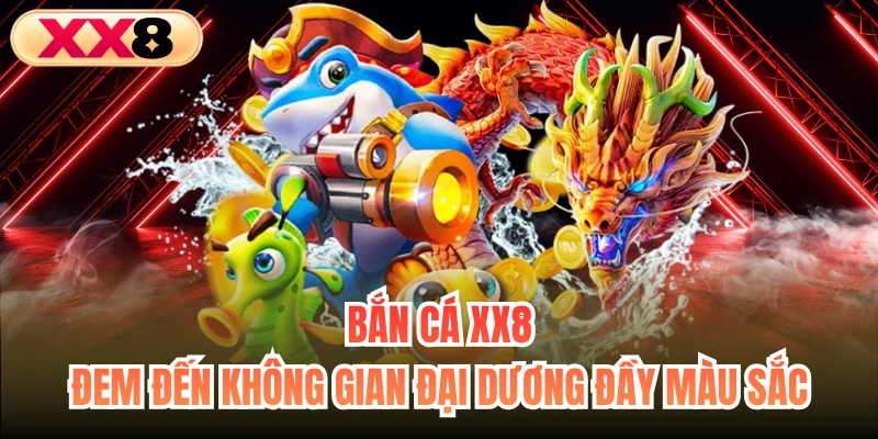 Bắn cá XX8 đem đến không gian đại dương đầy màu sắc