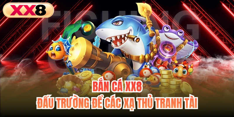 Bắn Cá XX8 - Đấu Trường Để Các Xạ Thủ Tranh Tài