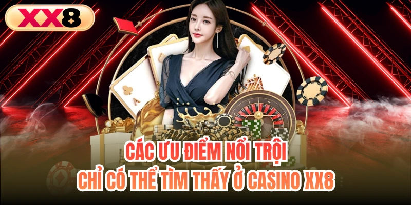 Các ưu điểm nổi trội chỉ có thể tìm thấy ở casino XX8