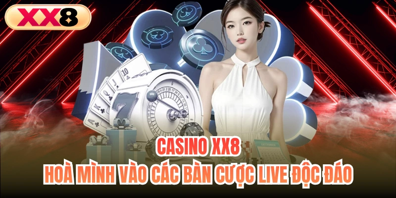 Casino XX8 - Hoà Mình Vào Các Bàn Cược Live Độc Đáo