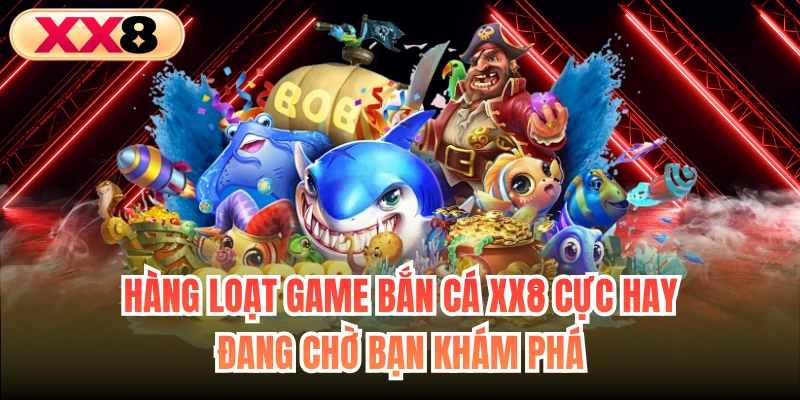 Hàng loạt game bắn cá XX8 cực hay đang chờ bạn khám phá