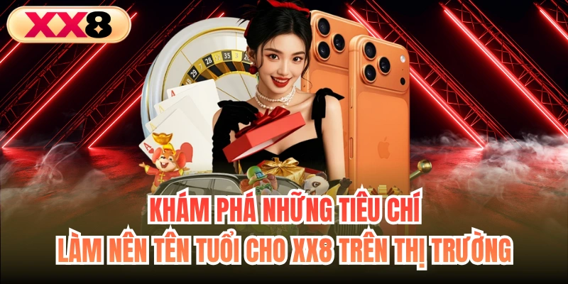 Khám phá những tiêu chí làm nên tên tuổi cho XX8 trên thị trường