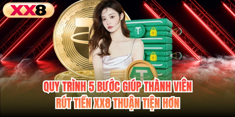 Quy trình 5 bước giúp thành viên rút tiền XX8 thuận tiện hơn