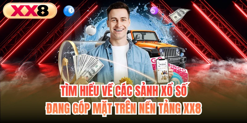Tìm hiểu về các sảnh xổ số đang góp mặt trên nền tảng XX8