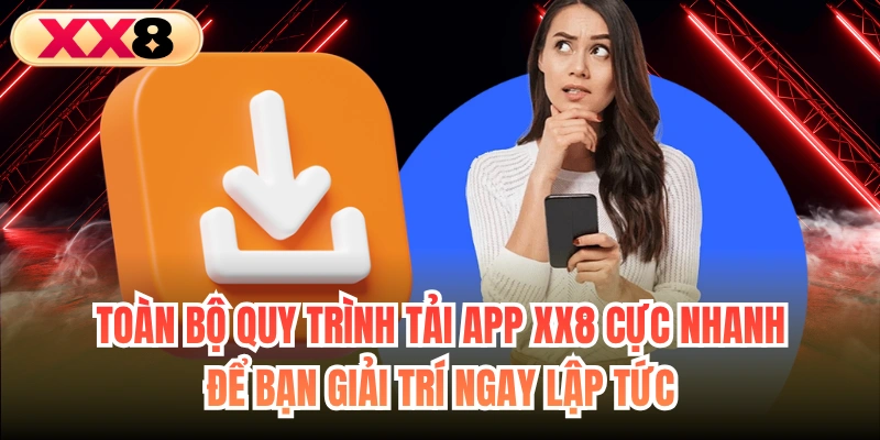 Toàn bộ quy trình tải app XX8 cực nhanh để bạn giải trí ngay lập tức