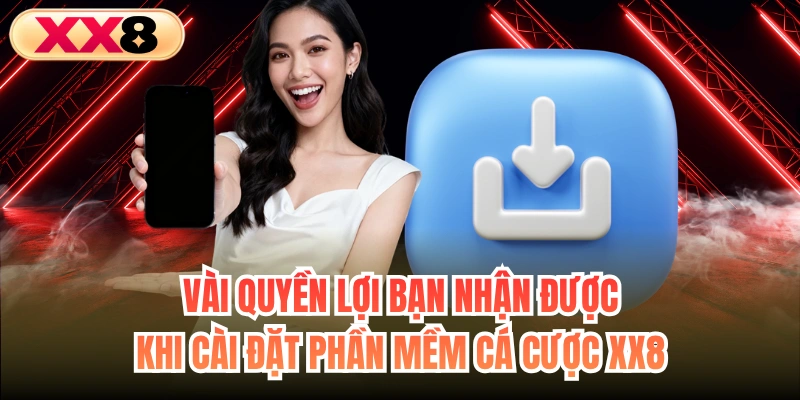 Vài quyền lợi bạn nhận được khi cài đặt phần mềm cá cược XX8