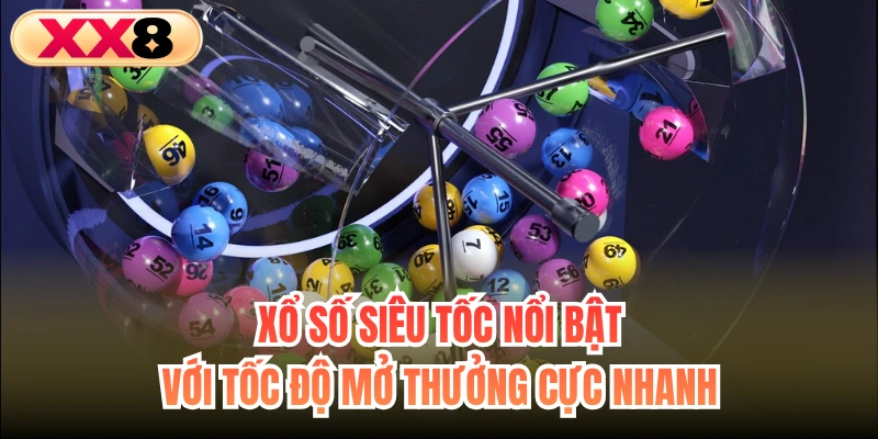 Xổ số siêu tốc nổi bật với tốc độ mở thưởng cực nhanh